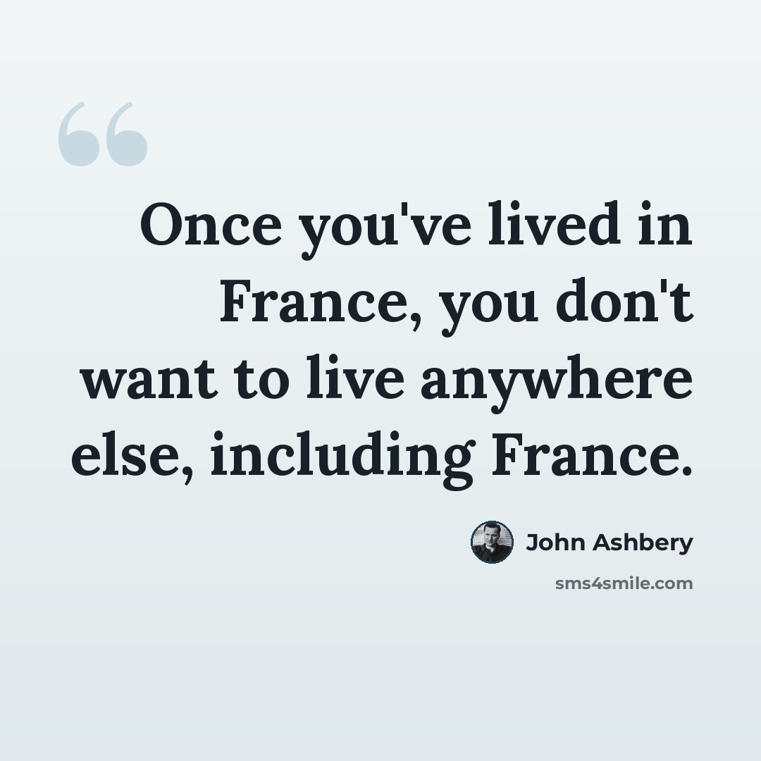“Once you've lived in France, you don't want to live anywhere else, including France.” quote by John Ashbery