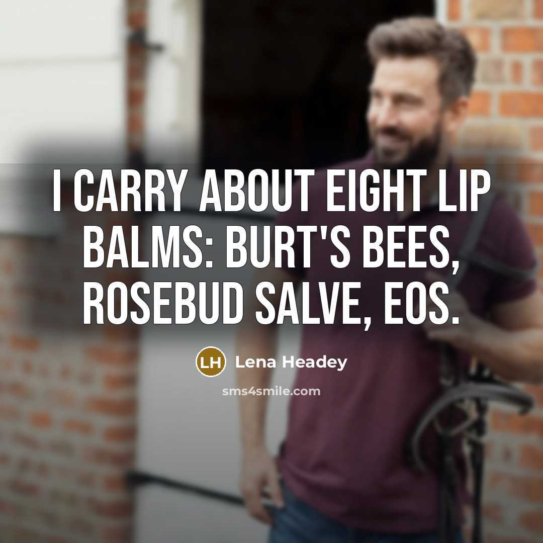 “I carry about eight lip balms: Burt's Bees, Rosebud Salve, Eos.” quote by Lena Headey
