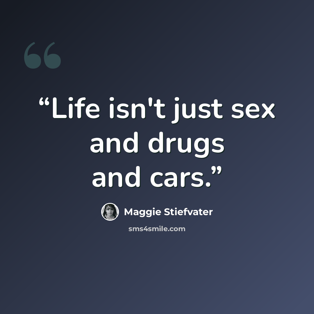 “Life isn't just sex and drugs and cars.” quote by Maggie Stiefvater