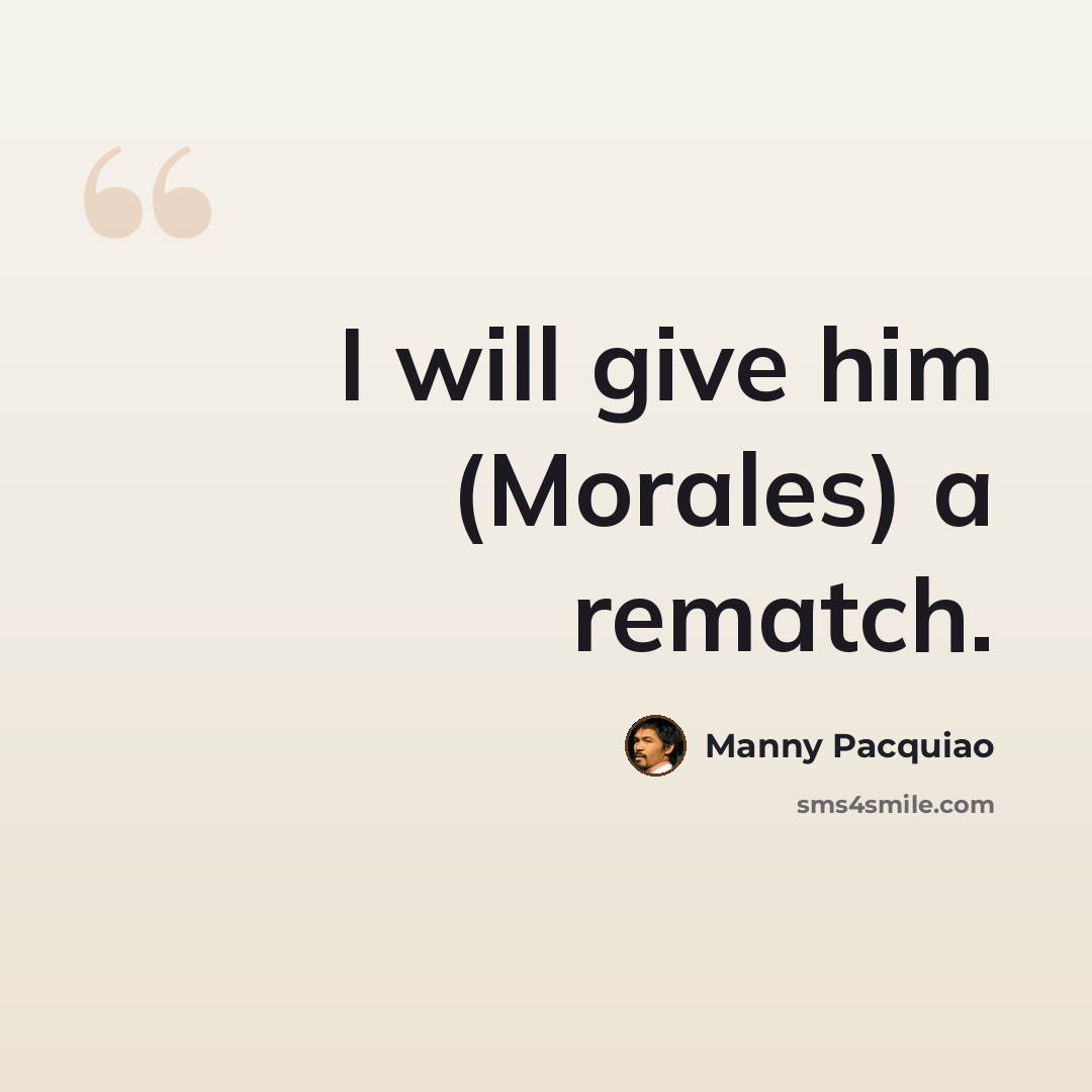 “I will give him (Morales) a rematch.” quote by Manny Pacquiao