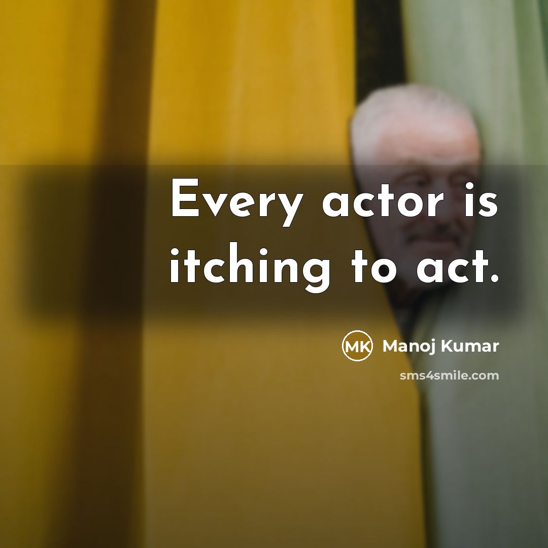 “Every actor is itching to act.” quote by Manoj Kumar