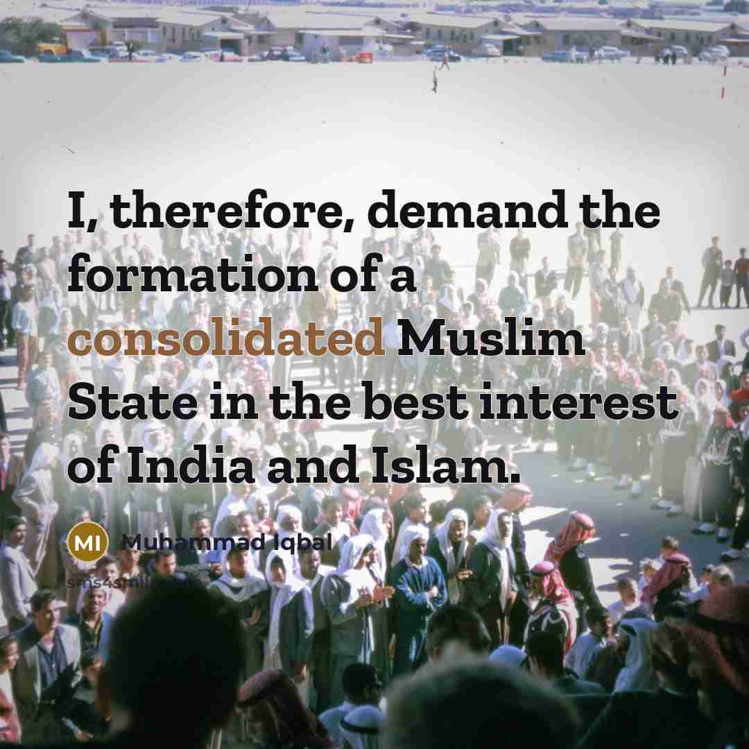 “I, therefore, demand the formation of a consolidated Muslim State in the best interest of India and Islam.” quote by Muhammad Iqbal