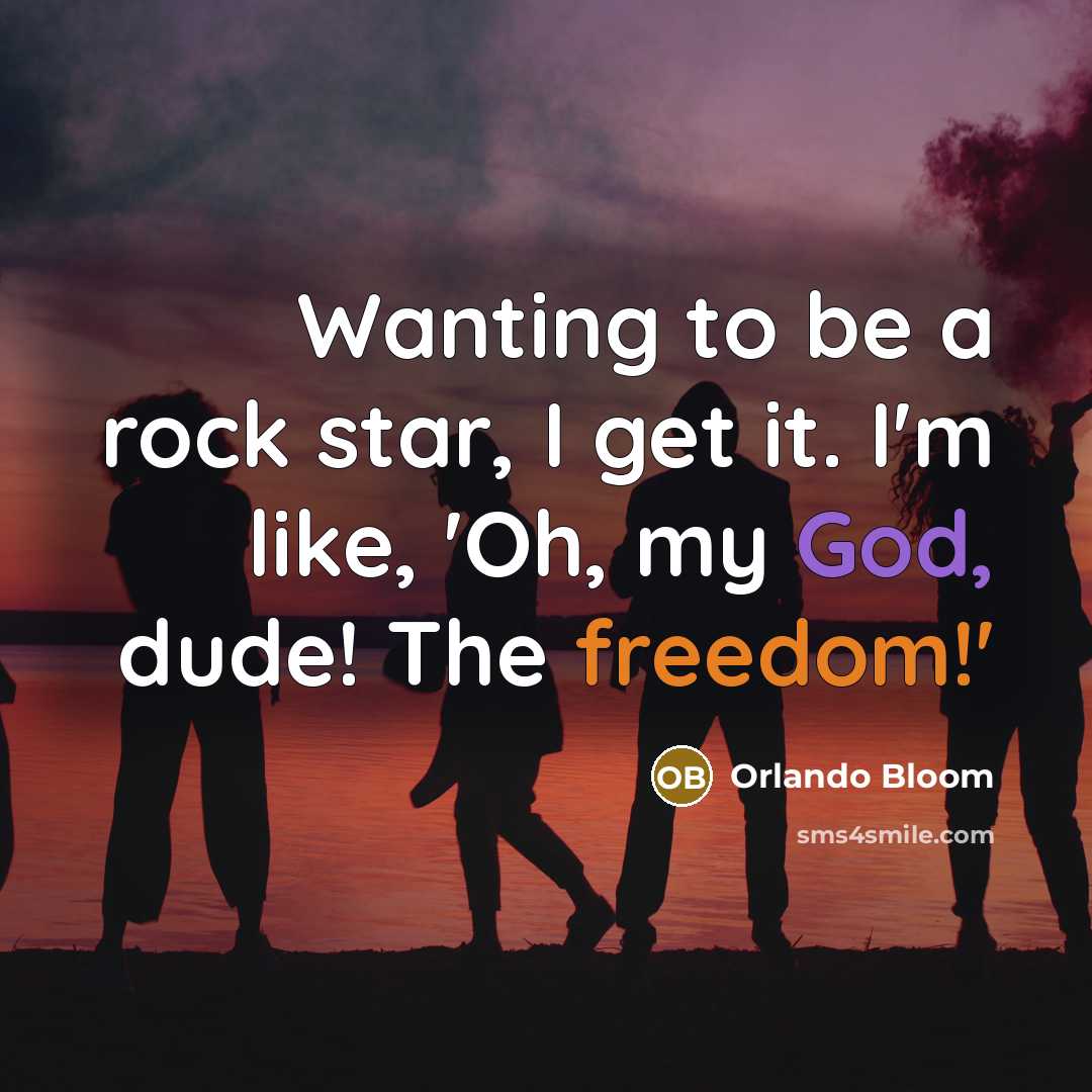 “Wanting to be a rock star, I get it. I'm like, 'Oh, my God, dude! The freedom!'” quote by Orlando Bloom