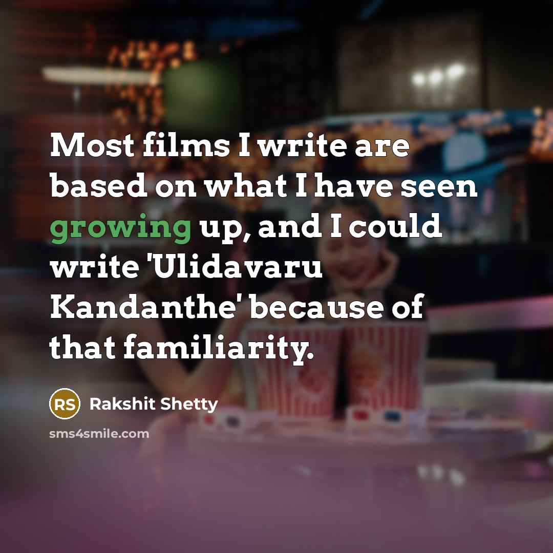 “Most films I write are based on what I have seen growing up, and I could write 'Ulidavaru Kandanthe' because of that familiarity.” quote by Rakshit Shetty