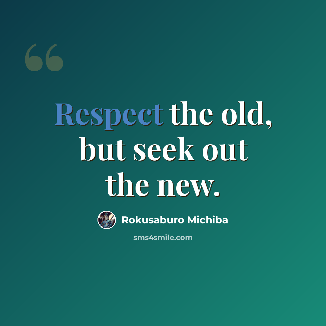 “Respect the old, but seek out the new.” quote by Rokusaburo Michiba