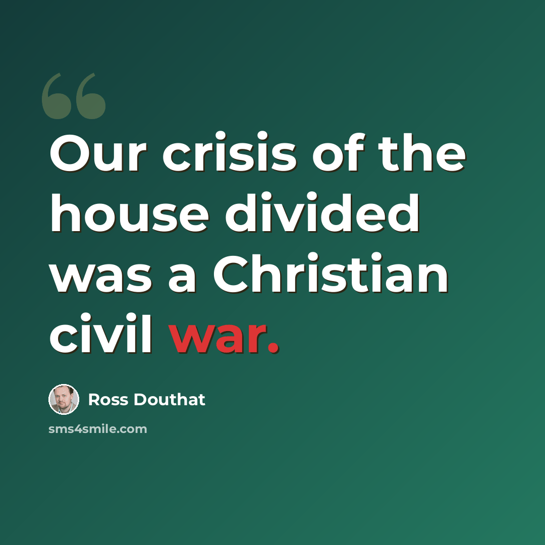 “Our crisis of the house divided was a Christian civil war.” quote by Ross Douthat