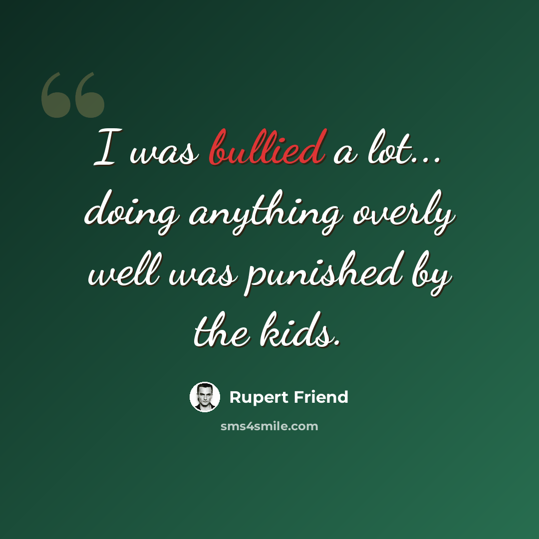 “I was bullied a lot... doing anything overly well was punished by the kids.” quote by Rupert Friend