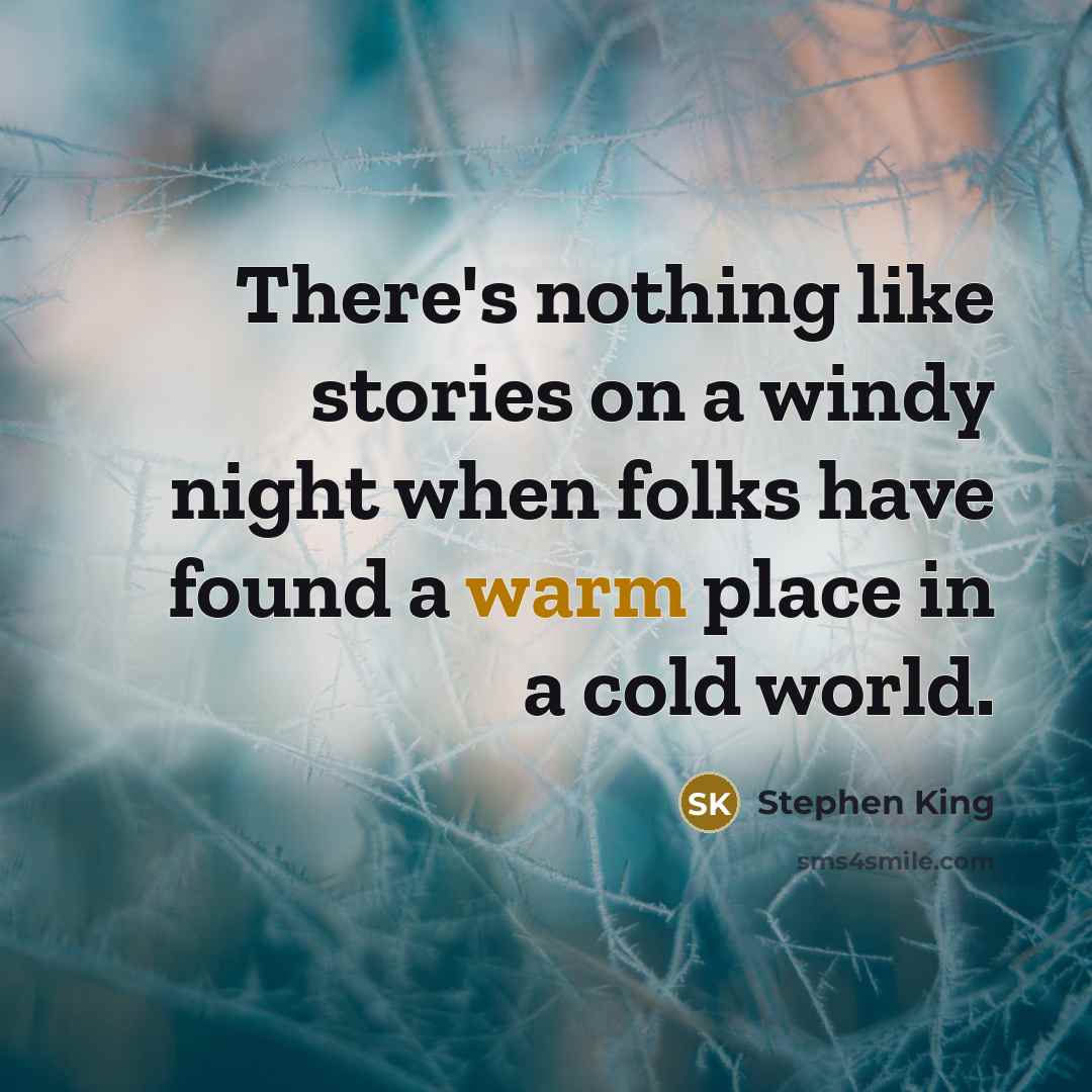 “There's nothing like stories on a windy night when folks have found a warm place in a cold world.” quote by Stephen King