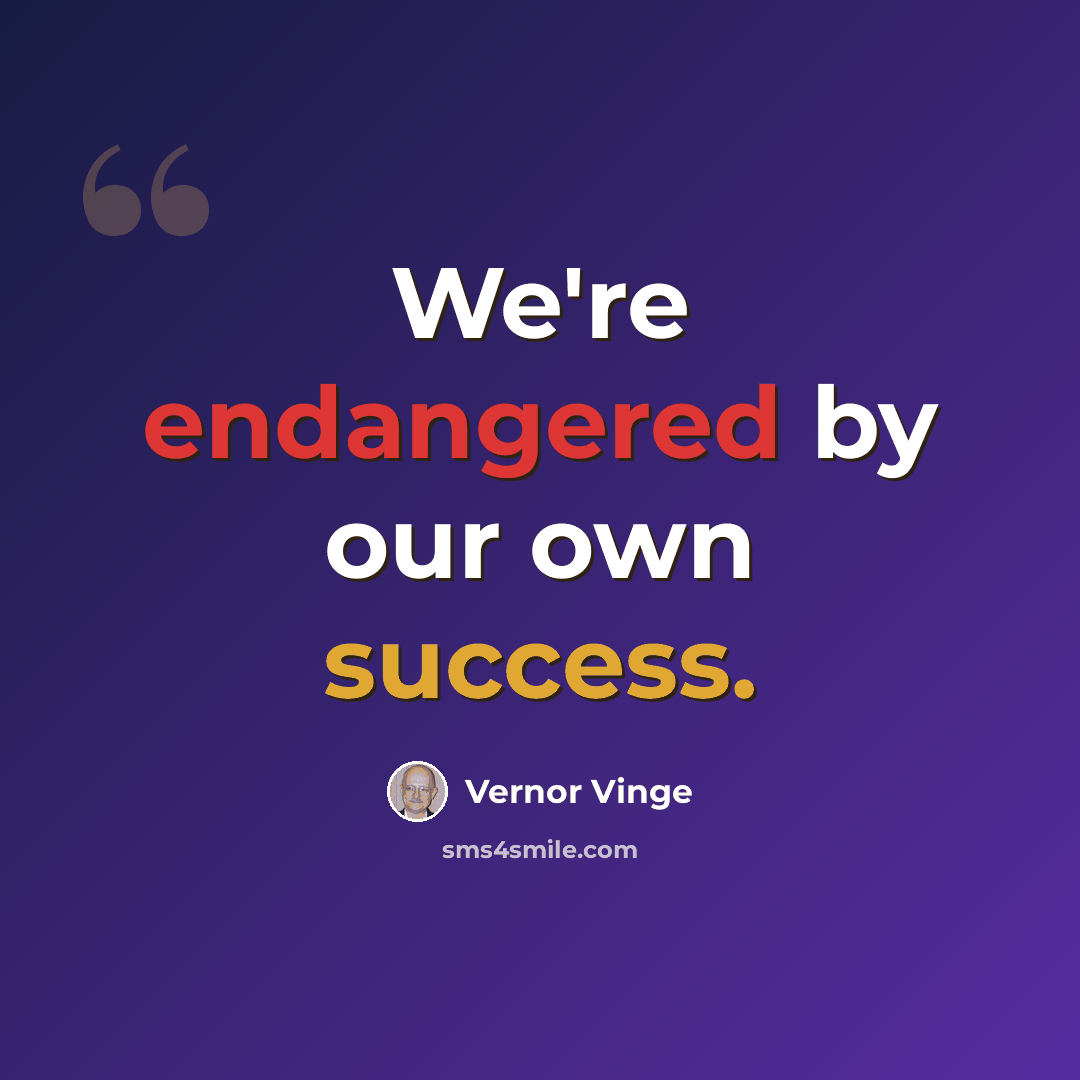 “We're endangered by our own success.” quote by Vernor Vinge