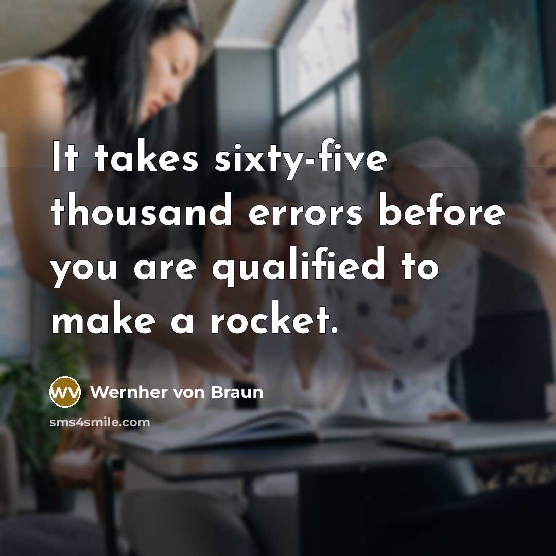 “It takes sixty-five thousand errors before you are qualified to make a rocket.” quote by Wernher von Braun