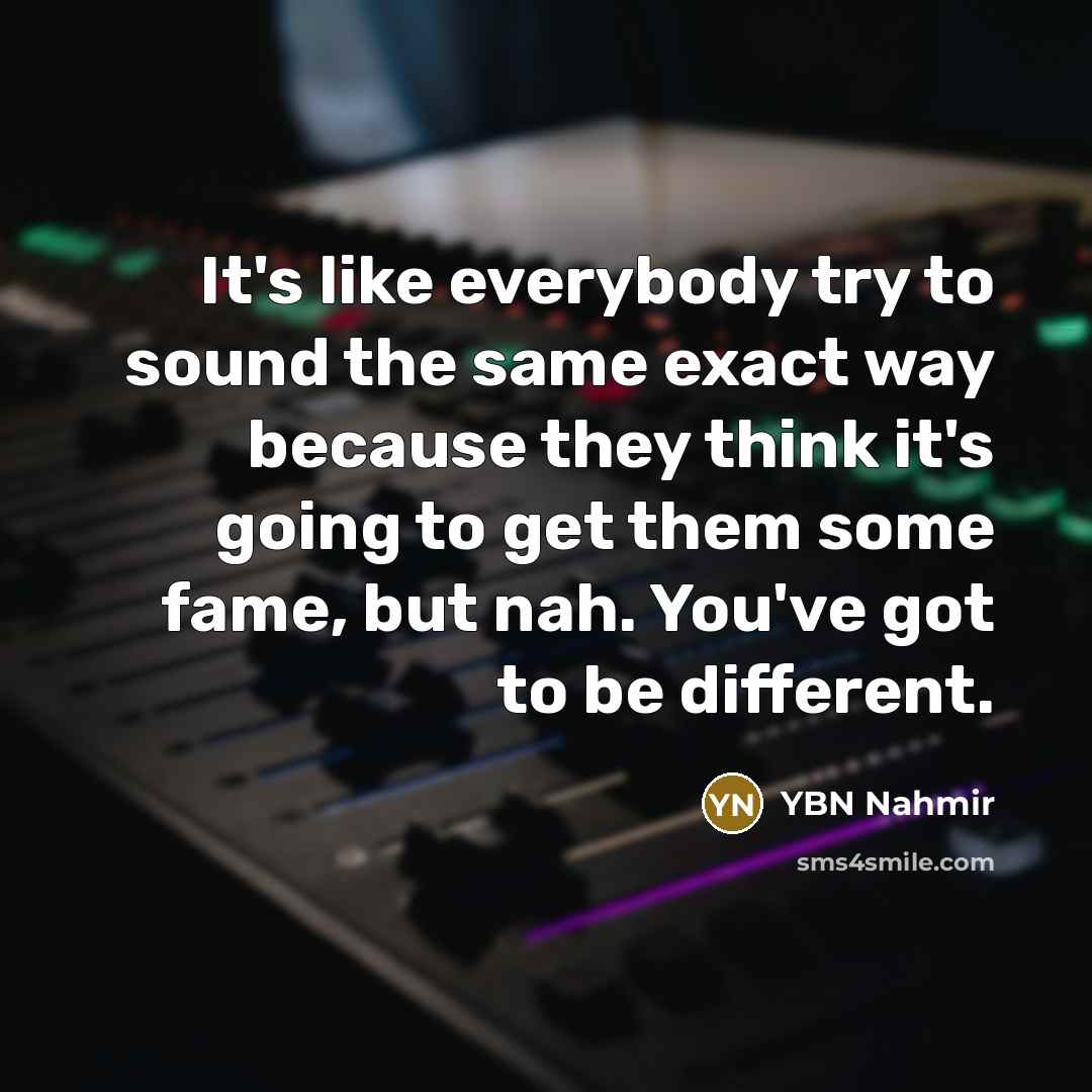 “It's like everybody try to sound the same exact way because they think it's going to get them some fame, but nah. You've got to be different.” quote by YBN Nahmir