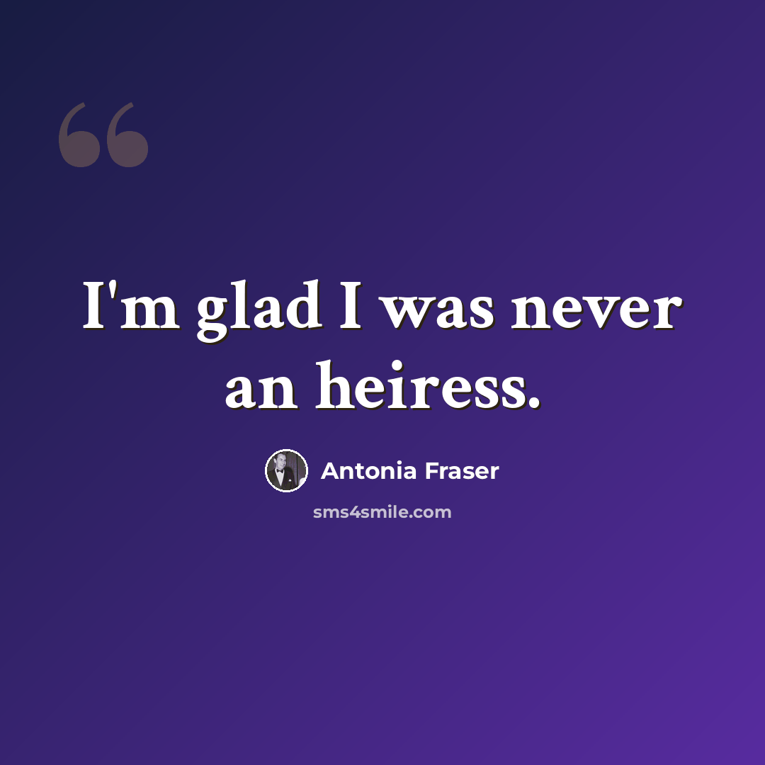 “I'm glad I was never an heiress.” quote by Antonia Fraser