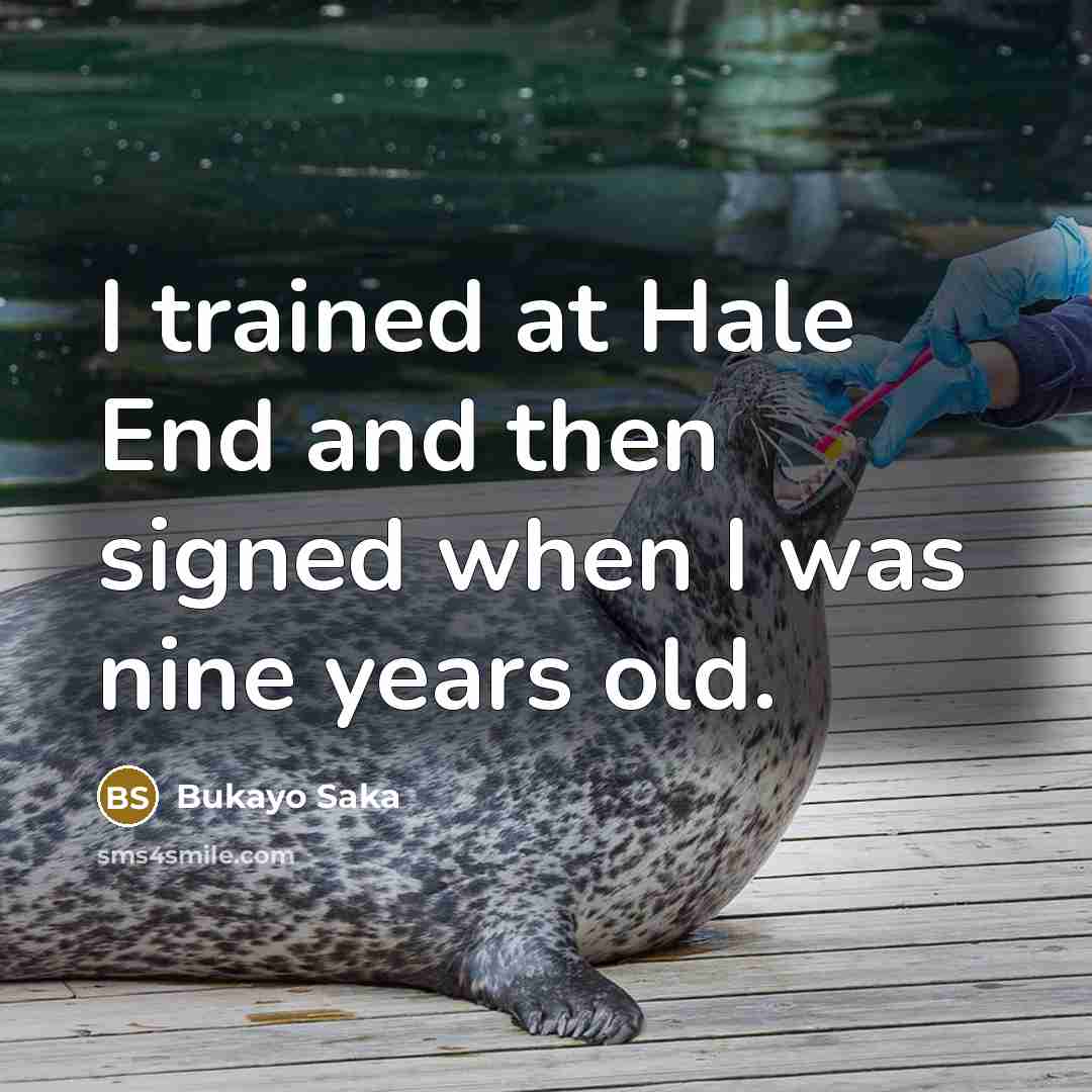 “I trained at Hale End and then signed when I was nine years old.” quote by Bukayo Saka