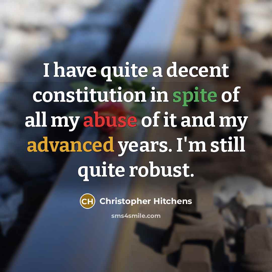 “I have quite a decent constitution in spite of all my abuse of it and my advanced years. I'm still quite robust.” quote by Christopher Hitchens
