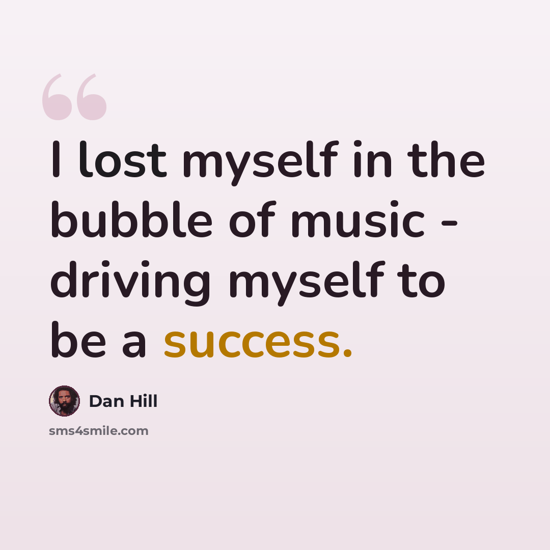 “I lost myself in the bubble of music - driving myself to be a success.” quote by Dan Hill