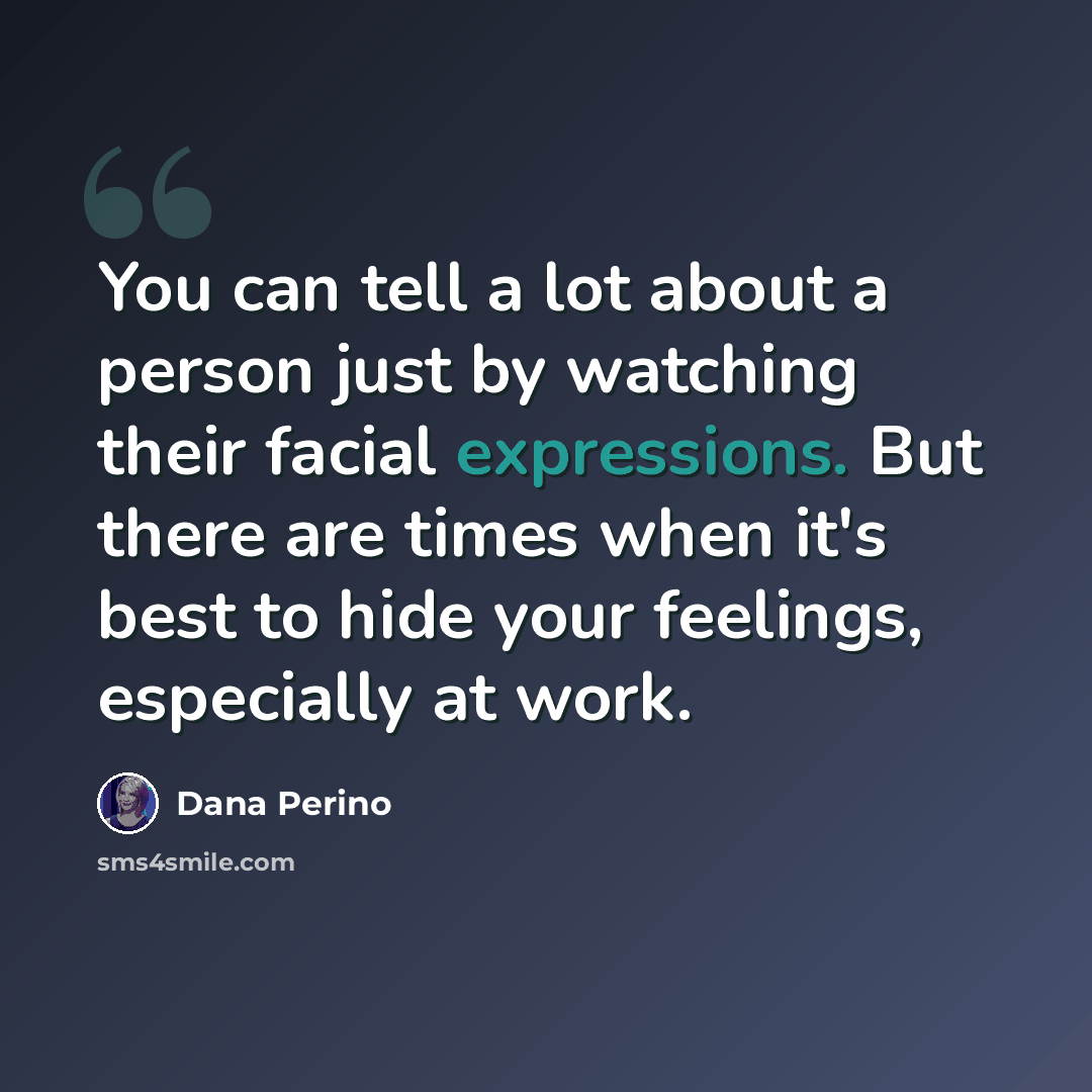 “You can tell a lot about a person just by watching their facial expressions. But there are times when it's best to hide your feelings, especially at work.” quote by Dana Perino