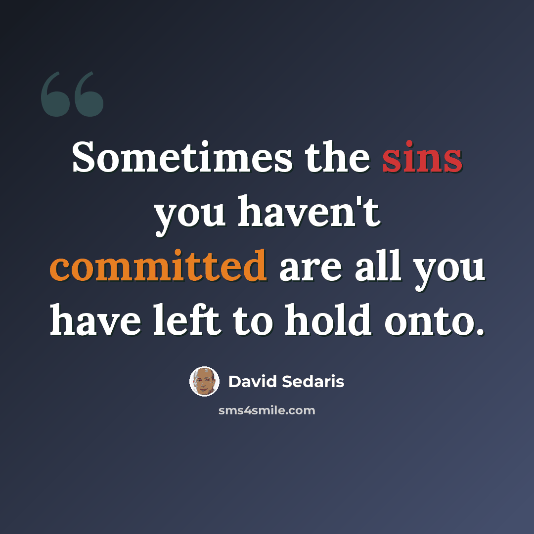“Sometimes the sins you haven't committed are all you have left to hold onto.” quote by David Sedaris
