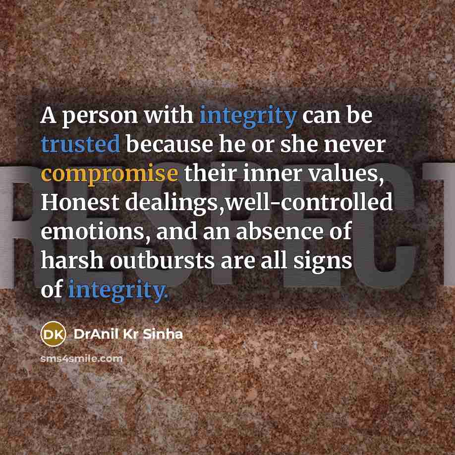 “A person with integrity can be trusted because he or she never compromise their inner values, Honest dealings,well-controlled emotions, and an absence of harsh outbursts are all signs of integrity.” quote by DrAnil Kr Sinha