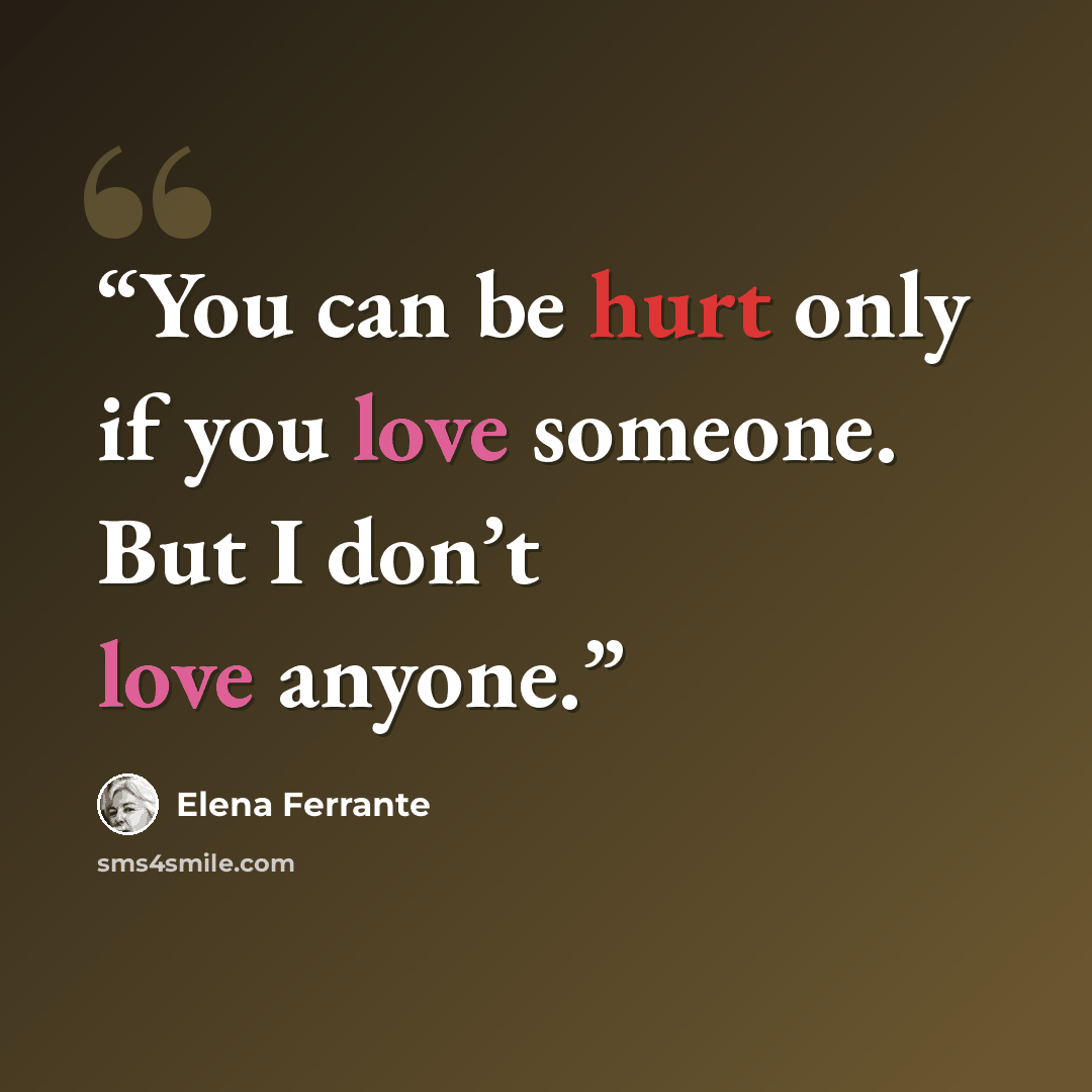 “You can be hurt only if you love someone. But I don’t love anyone.” quote by Elena Ferrante