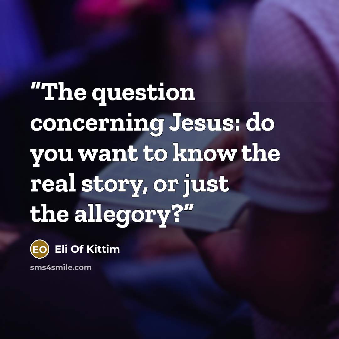 “The question concerning Jesus: do you want to know the real story, or just the allegory?” quote by Eli Of Kittim