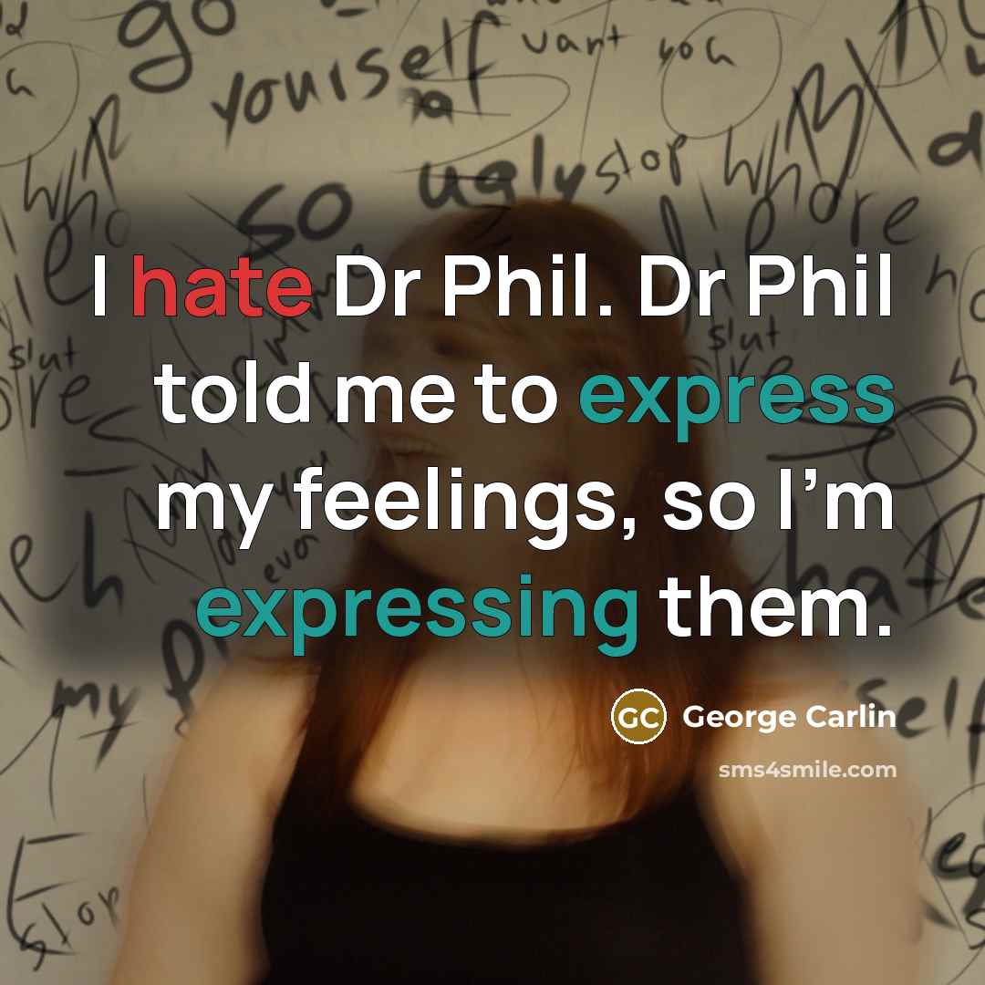 “I hate Dr Phil. Dr Phil told me to express my feelings, so I'm expressing them.” quote by George Carlin