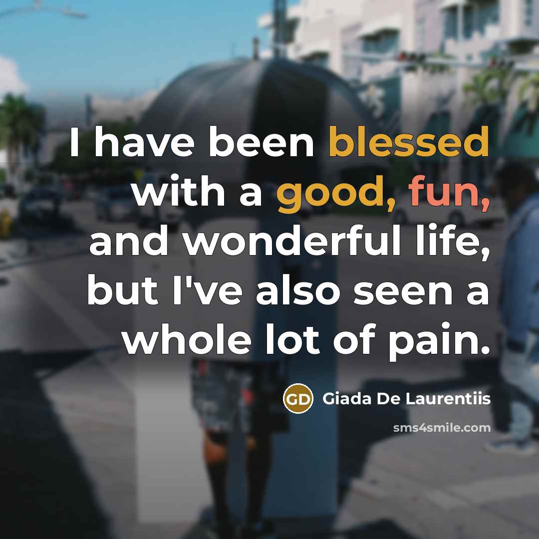 “I have been blessed with a good, fun, and wonderful life, but I've also seen a whole lot of pain.” quote by Giada De Laurentiis