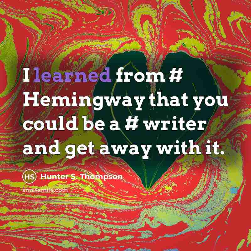 “I learned from # Hemingway that you could be a # writer and get away with it.” quote by Hunter S. Thompson
