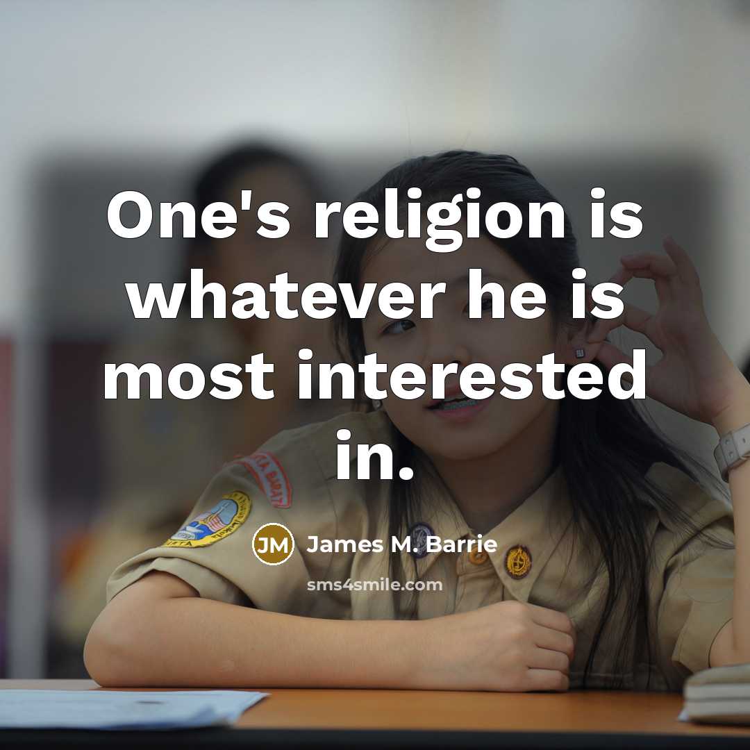 “One's religion is whatever he is most interested in.” quote by James M. Barrie