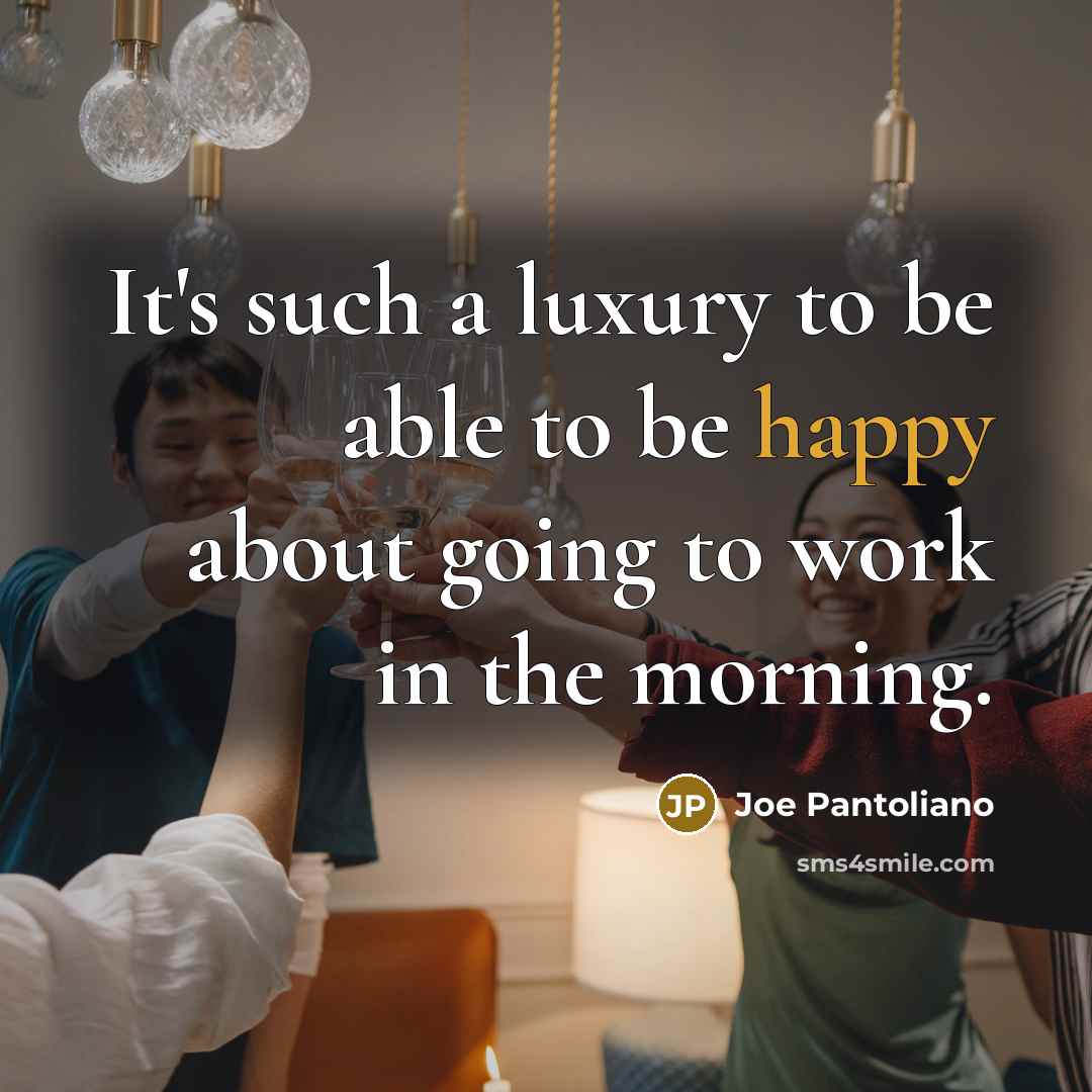 “It's such a luxury to be able to be happy about going to work in the morning.” quote by Joe Pantoliano