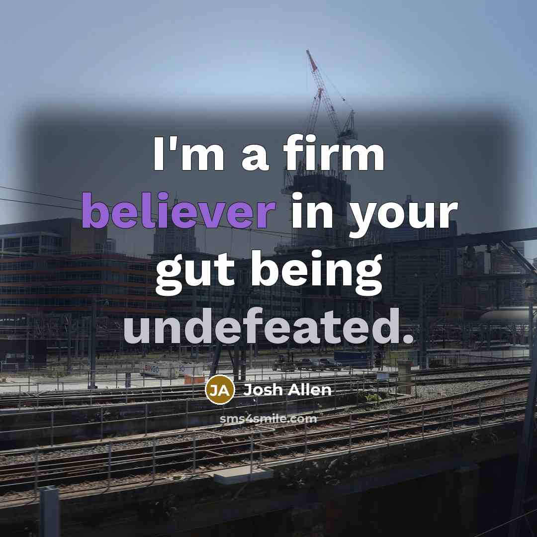 “I'm a firm believer in your gut being undefeated.” quote by Josh Allen