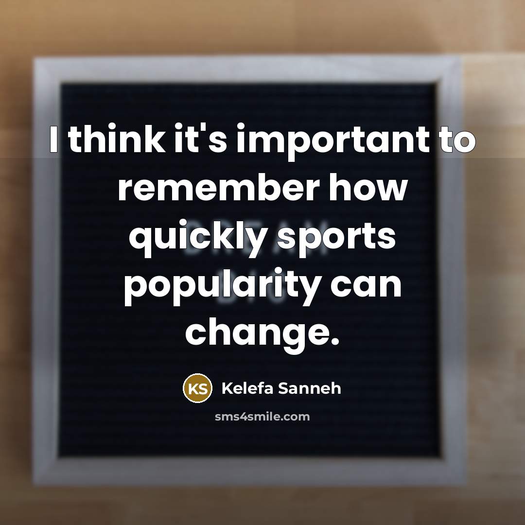 “I think it's important to remember how quickly sports popularity can change.” quote by Kelefa Sanneh