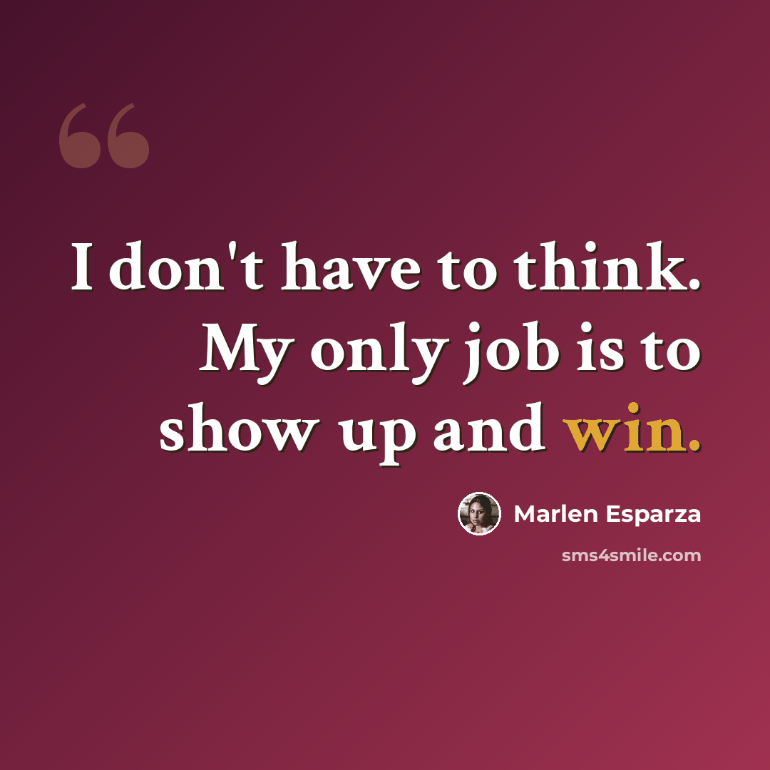 “I don't have to think. My only job is to show up and win.” quote by Marlen Esparza