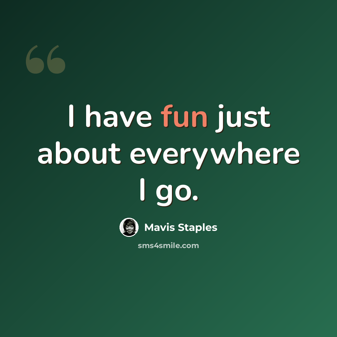 “I have fun just about everywhere I go.” quote by Mavis Staples