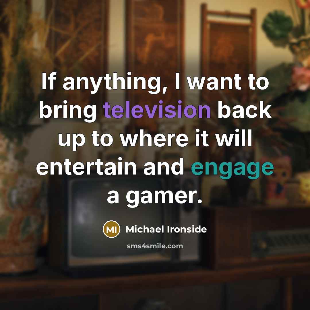 “If anything, I want to bring television back up to where it will entertain and engage a gamer.” quote by Michael Ironside