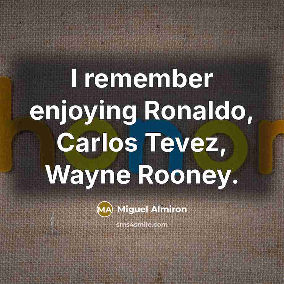 “I remember enjoying Ronaldo, Carlos Tevez, Wayne Rooney.” quote by Miguel Almiron