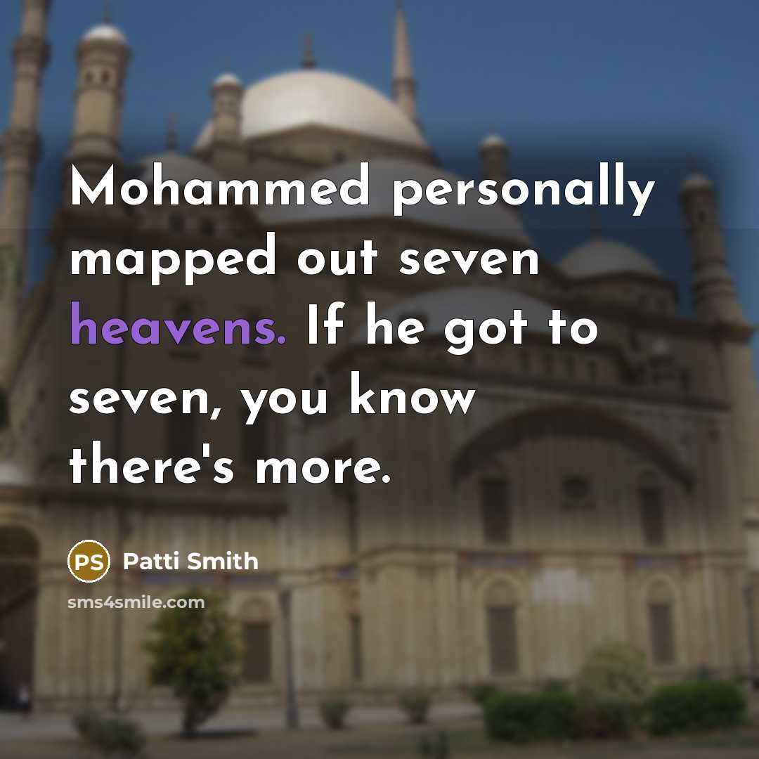 “Mohammed personally mapped out seven heavens. If he got to seven, you know there's more.” quote by Patti Smith