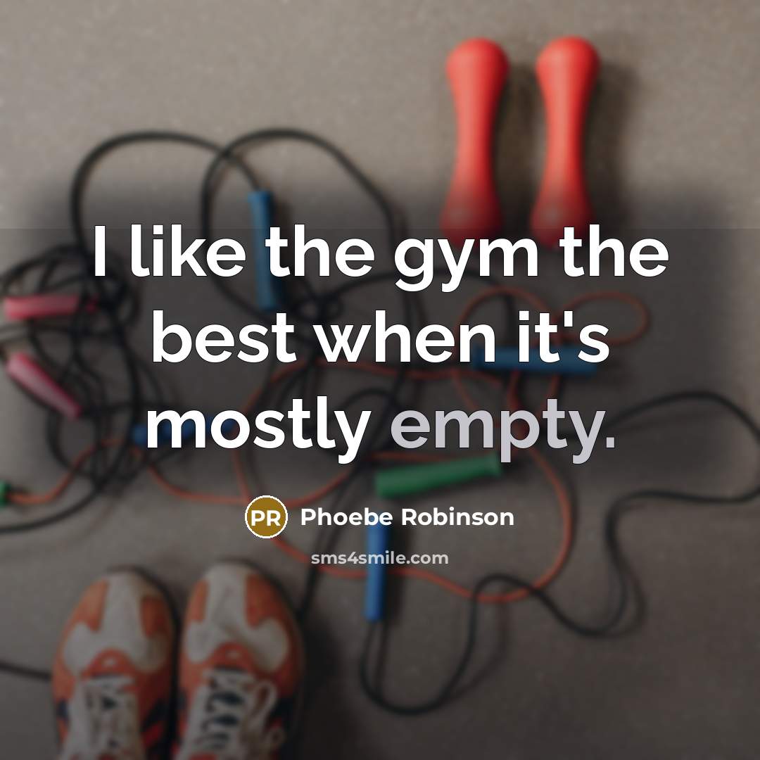 “I like the gym the best when it's mostly empty.” quote by Phoebe Robinson
