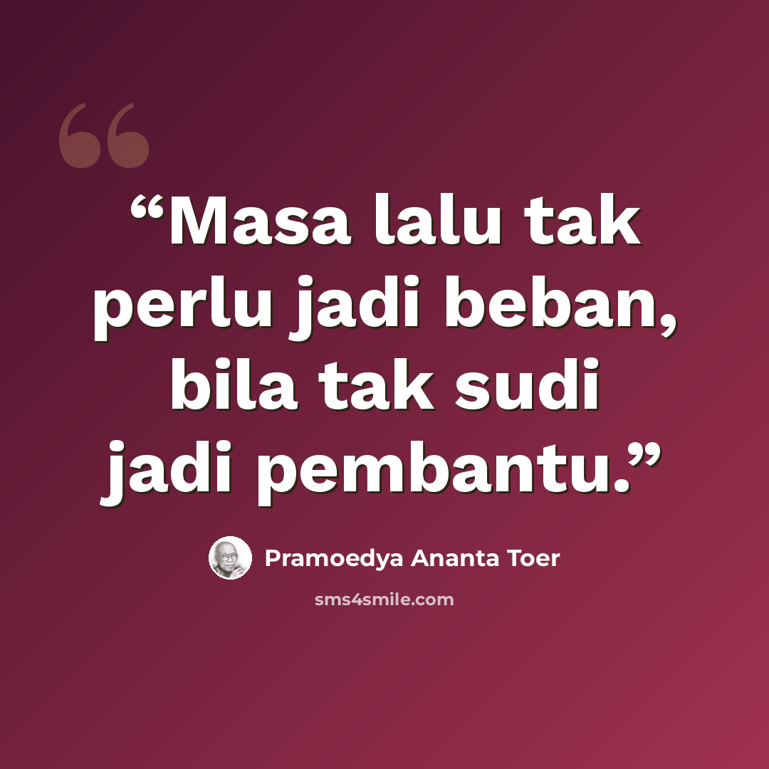 “Masa lalu tak perlu jadi beban, bila tak sudi jadi pembantu.” quote by Pramoedya Ananta Toer