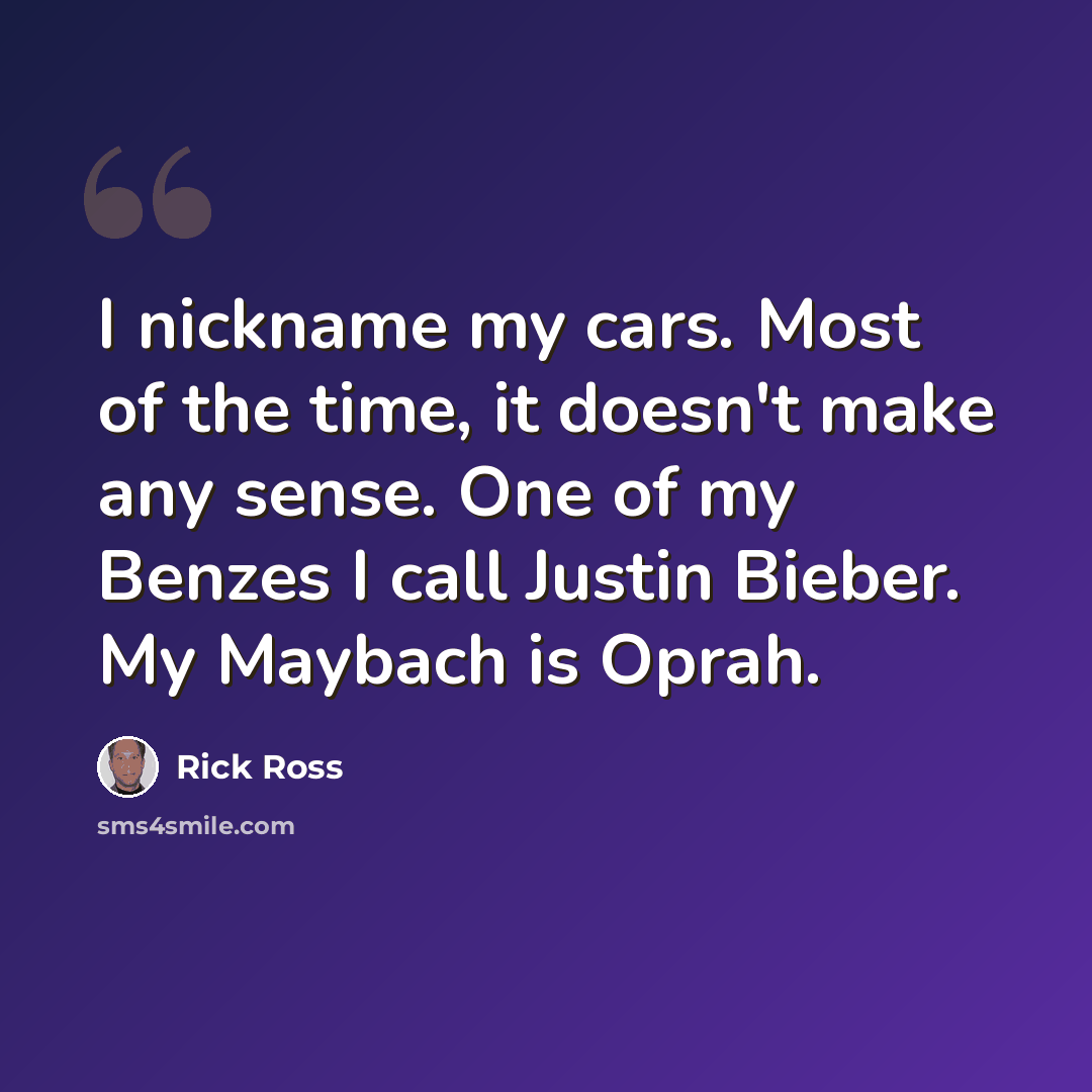 “I nickname my cars. Most of the time, it doesn't make any sense. One of my Benzes I call Justin Bieber. My Maybach is Oprah.” quote by Rick Ross
