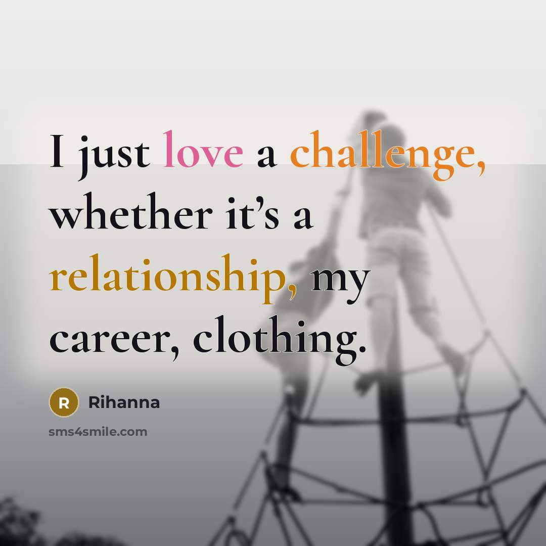 “I just love a challenge, whether it’s a relationship, my career, clothing.” quote by Rihanna
