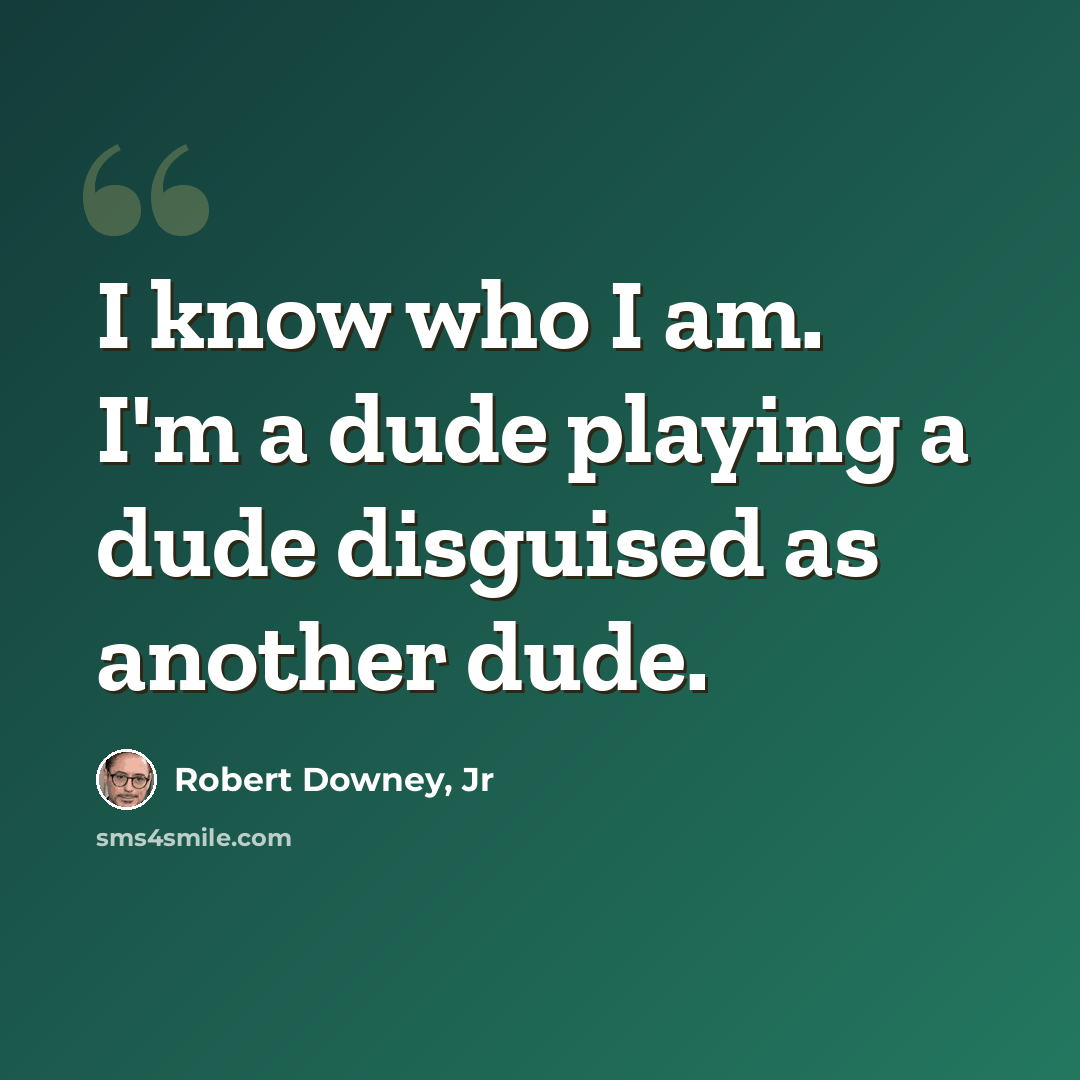 “I know who I am. I'm a dude playing a dude disguised as another dude.” quote by Robert Downey, Jr