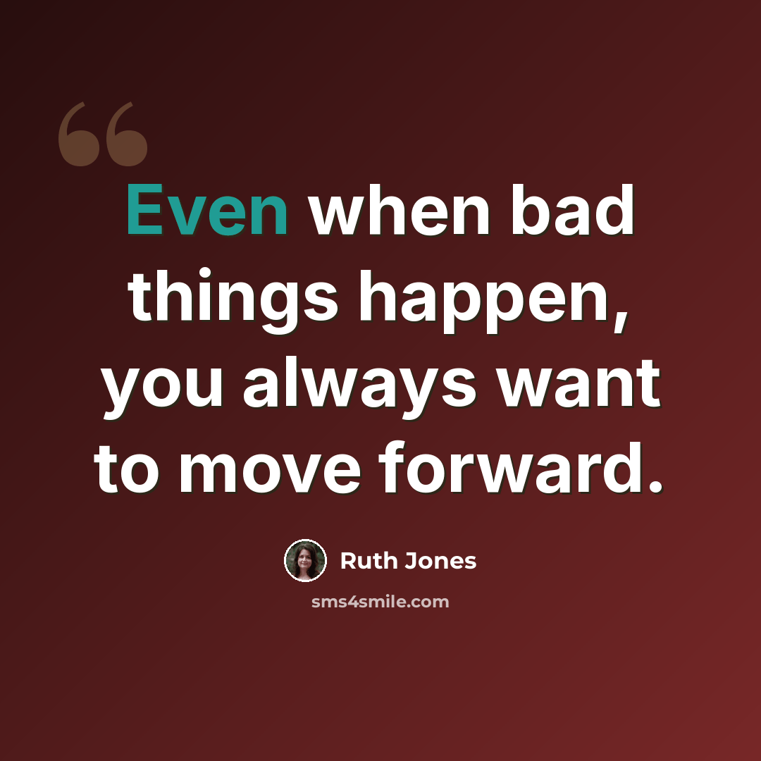 “Even when bad things happen, you always want to move forward.” quote by Ruth Jones