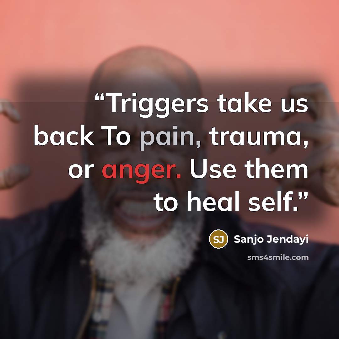 “Triggers take us back To pain, trauma, or anger. Use them to heal self.” quote by Sanjo Jendayi