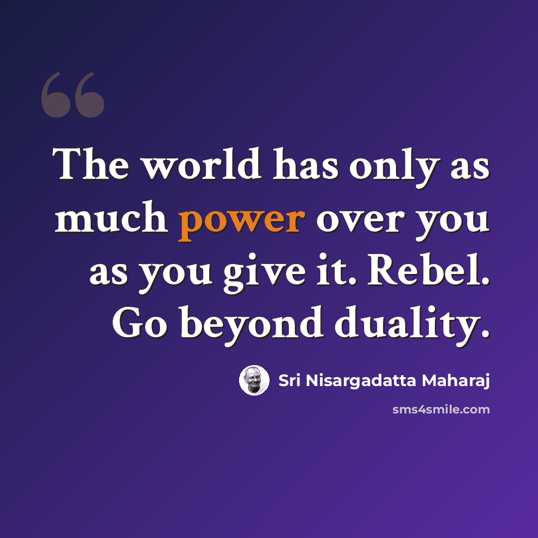 “The world has only as much power over you as you give it. Rebel. Go beyond duality.” quote by Sri Nisargadatta Maharaj