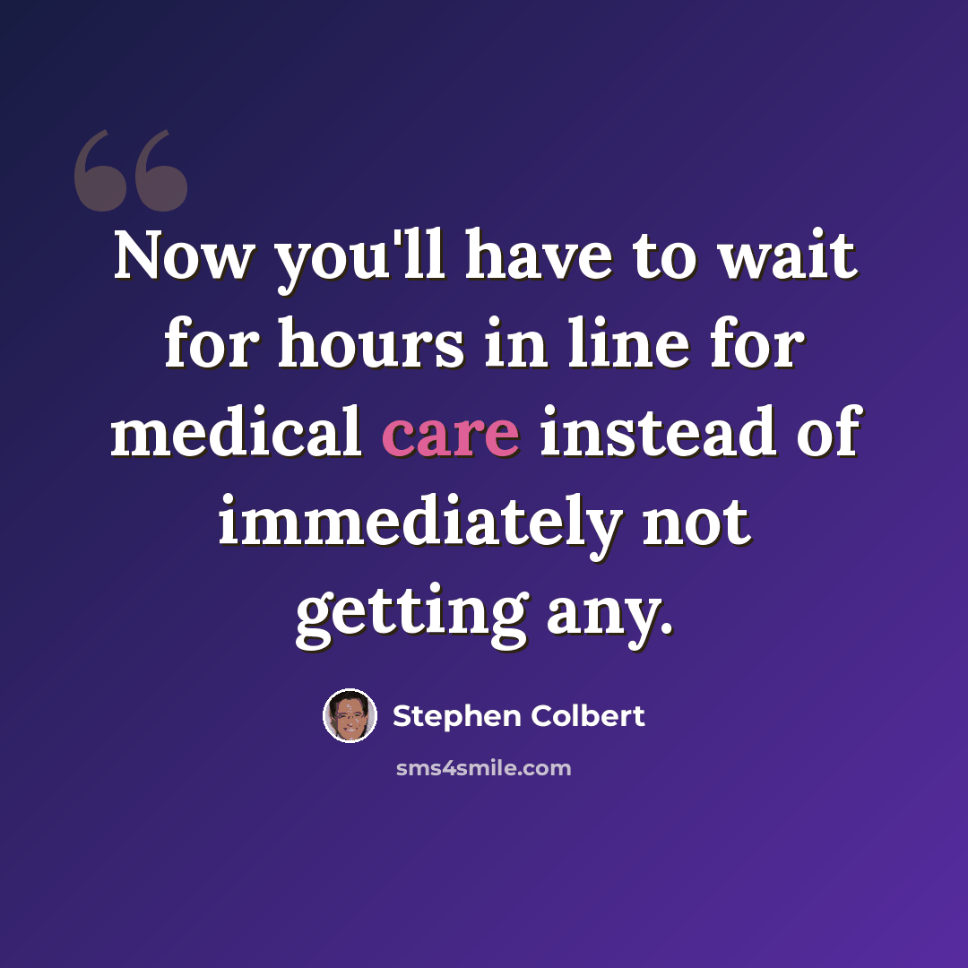 “Now you'll have to wait for hours in line for medical care instead of immediately not getting any.” quote by Stephen Colbert