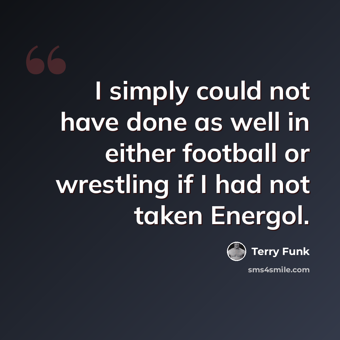 “I simply could not have done as well in either football or wrestling if I had not taken Energol.” quote by Terry Funk