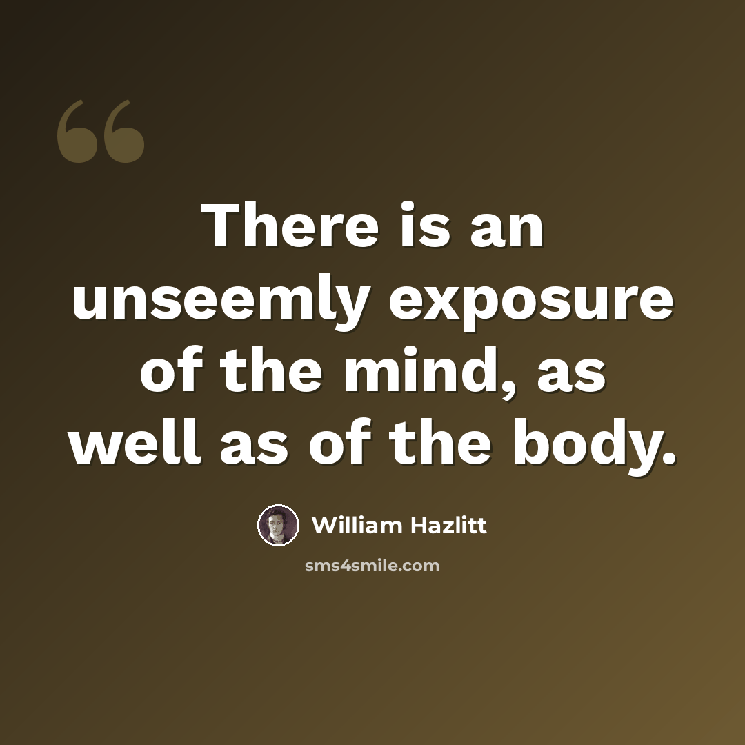“There is an unseemly exposure of the mind, as well as of the body.” quote by William Hazlitt