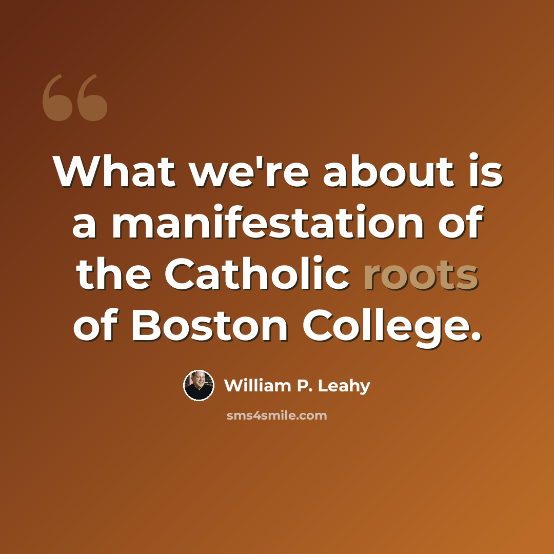 “What we're about is a manifestation of the Catholic roots of Boston College.” quote by William P. Leahy