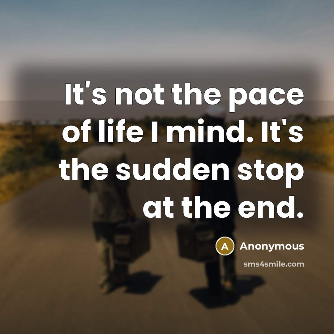 “It's not the pace of life I mind. It's the sudden stop at the end.” quote by Anonymous