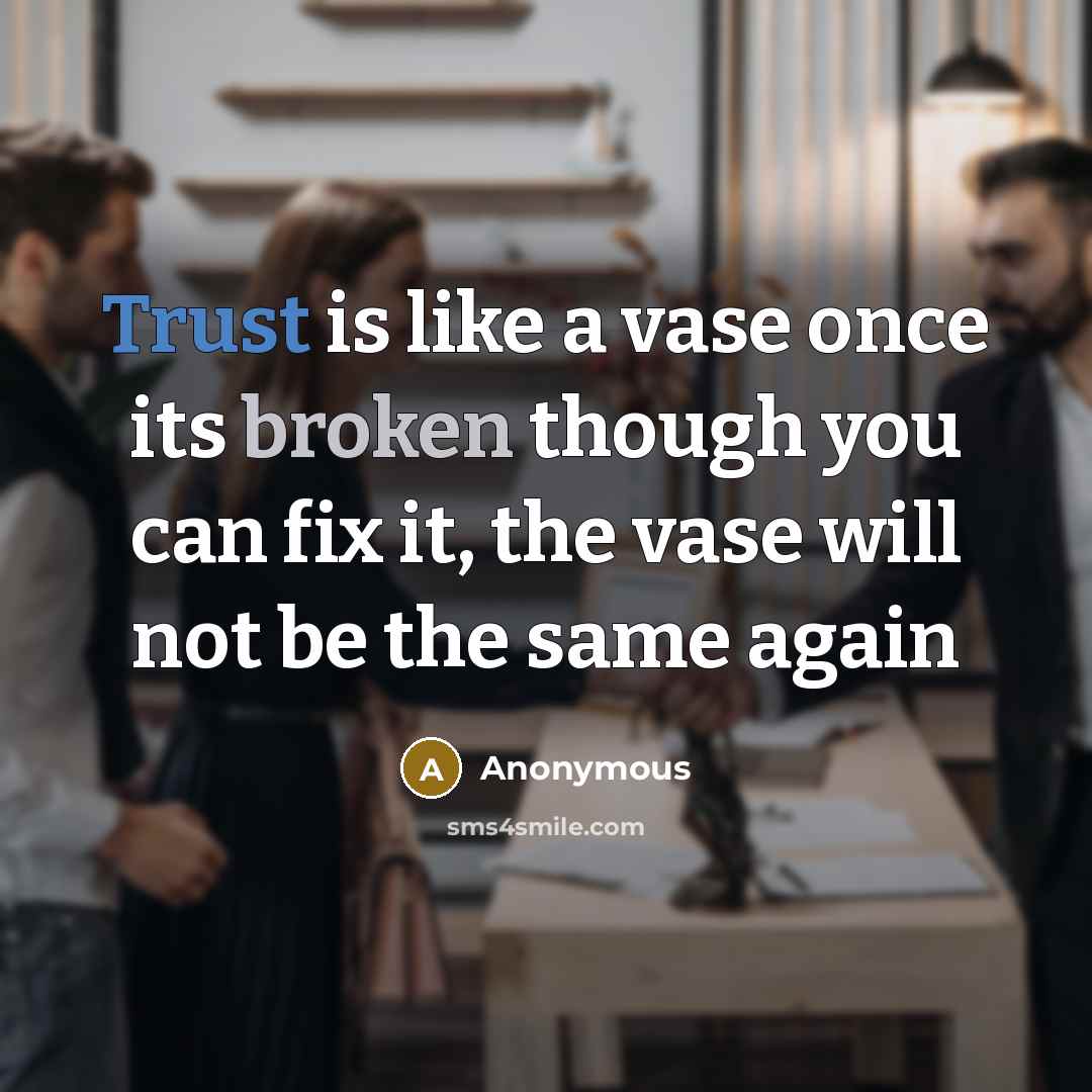 “Trust is like a vase once its broken though you can fix it, the vase will not be the same again” quote by Anonymous